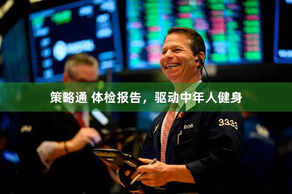 策略通 体检报告，驱动中年人健身