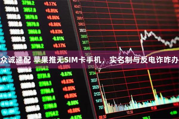 众诚速配 苹果推无SIM卡手机，实名制与反电诈咋办