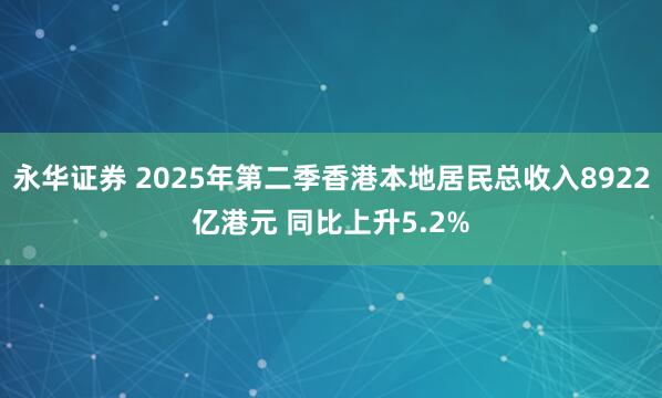 永华证券 2025年第二季香港本地居民总收入8922亿港元 同比上升5.2%