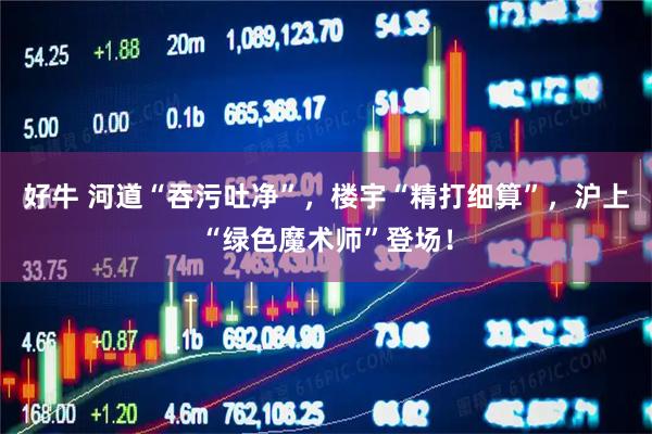 好牛 河道“吞污吐净”，楼宇“精打细算”，沪上“绿色魔术师”登场！