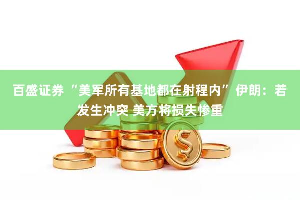 百盛证券 “美军所有基地都在射程内” 伊朗：若发生冲突 美方将损失惨重
