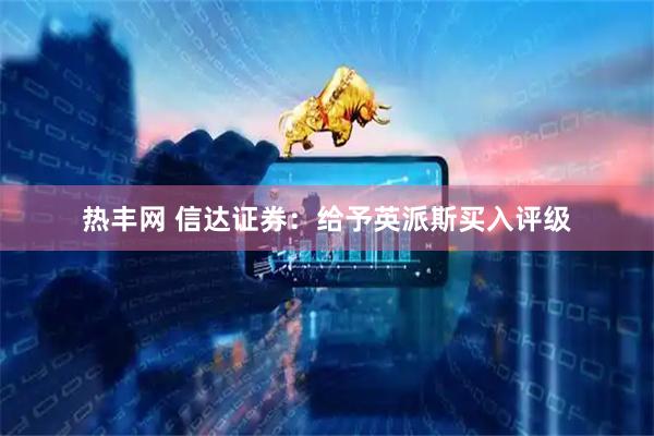 热丰网 信达证券：给予英派斯买入评级