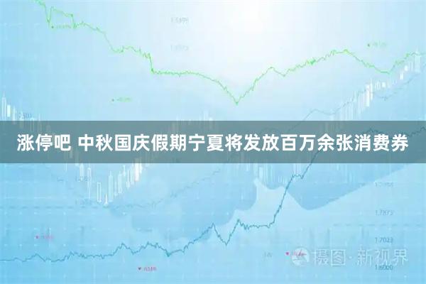 涨停吧 中秋国庆假期宁夏将发放百万余张消费券