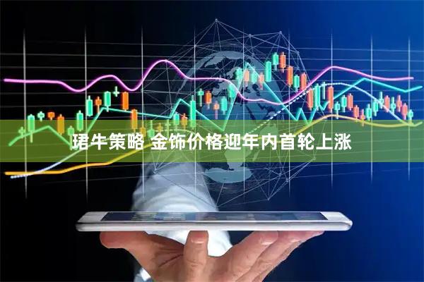 珺牛策略 金饰价格迎年内首轮上涨