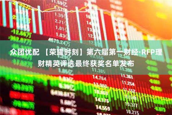 众团优配 【荣耀时刻】第六届第一财经·RFP理财精英评选最终获奖名单发布