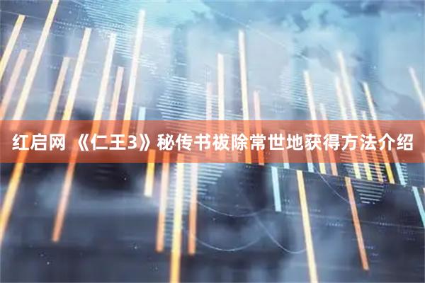 红启网 《仁王3》秘传书祓除常世地获得方法介绍