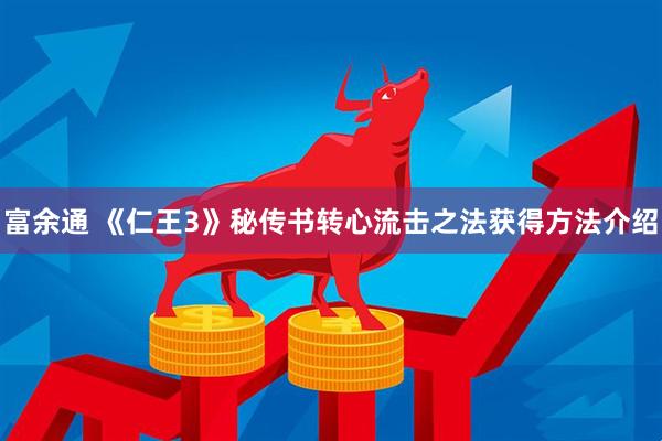 富余通 《仁王3》秘传书转心流击之法获得方法介绍