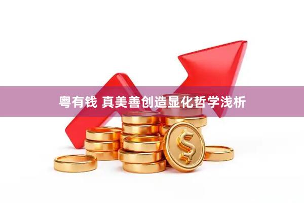 粤有钱 真美善创造显化哲学浅析