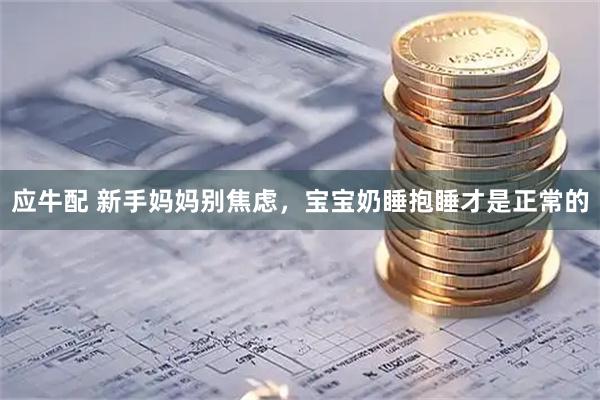 应牛配 新手妈妈别焦虑，宝宝奶睡抱睡才是正常的