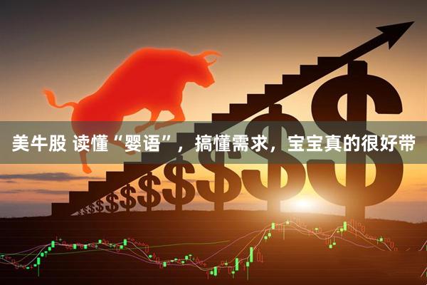 美牛股 读懂“婴语”，搞懂需求，宝宝真的很好带