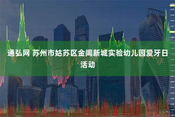 通弘网 苏州市姑苏区金阊新城实验幼儿园爱牙日活动