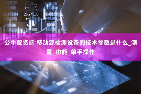 公牛配资端 移动源检测设备的技术参数是什么_测量_功能_单手操作